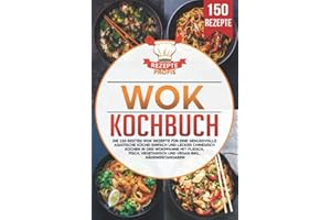 Wok Kochbuch: Die 150 besten Wok Rezepte für eine genussvolle asiatische Küche! Einfach und lecker chinesisch kochen in der Wokpfanne mit Fleisch, Fisch, vegetarisch und vegan inkl. Nährwertangaben