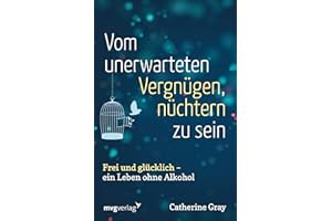 Vom unerwarteten Vergnügen, nüchtern zu sein: Frei und glücklich - ein Leben ohne Alkohol