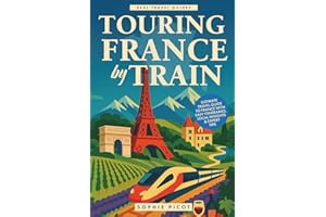 Touring France by Train: Ultimate Travel Guide to France with Easy Itineraries, Local Insights and Expert Tips (Real Travel Guides)