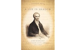 A Life in Shadow: Aime Bonpland in Southern South America, 1817-1858