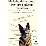 Me lo ha detto il mio Pastore Tedesco maschio: Corso completo di educazione e addestramento del maschio di Pastore Tedesco in