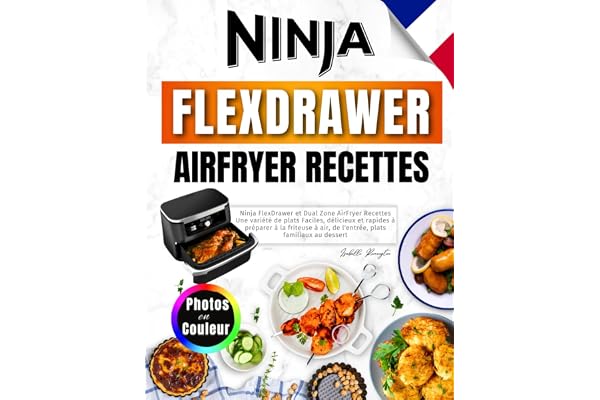 Ninja FlexDrawer et Dual Zone AirFryer Recettes: Une Variété de Plats Faciles, Délicieux et Rapides à Préparer à la Friteuse à Air, de l'entrée, Plats Familiaux Au Dessert. Avec Photos en Couleur