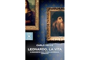 Leonardo, la vita. Il ragazzo di Vinci, l'uomo universale, l'errante