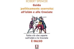 Guida (politicamente scorretta) all'islam e alle crociate. Tutto ciò che sapete sull'islam e le crociate è falso. Nuova ediz.