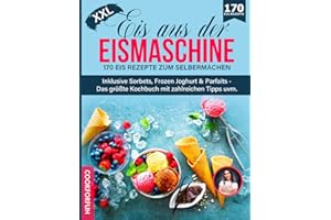 Eis aus der Eismaschine XXL: 170 Eis Rezepte zum Selbermachen inklusive Sorbets, Frozen Joghurt & Parfaits - Das größte Kochbuch mit zahlreichen Tipps uvm.