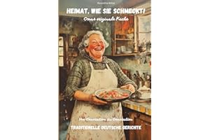 Heimat, wie sie schmeckt! Omas originale Küche: Von Generation zu Generation: Traditionelle deutsche Gerichte, deutsches Kochbuch