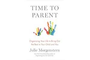 Time to Parent: Organizing Your Life to Bring Out the Best in Your Child and You