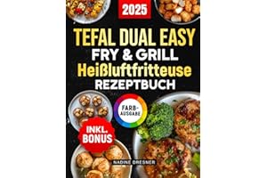 Das Tefal Dual Easy Fry & Grill Heißluftfritteuse Rezeptbuch: Das ultimative Kochbuch mit leckeren, einfachen und schnellen Rezepten für Ihren Tefal Airfryer | inkl. Nährwertangaben & Bonus