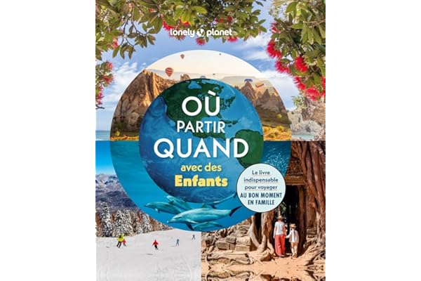 Lonely Planet - Où partir quand avec des enfants: Le livre indispensable pour voyager au bon moment en famille