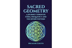 Sacred Geometry: A Journey through Form, Frequency and the Divine Pattern: Divine Patterns | Platonic Solids Flower of Life Metatron’s Cube | Light Language | Crystalline Grids | Mystical Teachings