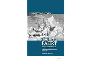 Die Polarfahrt: Von einer unwiderstehlichen Sehnsucht, einem grandiosen Plan und seinem dramatischen Ende im Eis