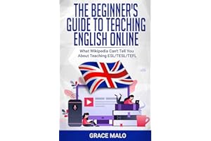 The Beginner's Guide to Teaching English Online: What Wikipedia Can't Tell You About Teaching ESL/TESL/TEFL