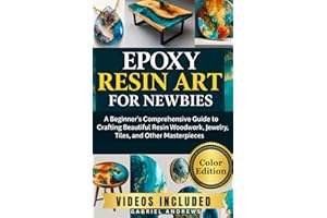Epoxy Resin Art for Newbies (Color Edition): A Beginner's Comprehensive Guide to Crafting Beautiful Resin Woodwork, Jewelry, Tiles, and Other Masterpieces