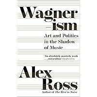 Wagnerism: Art and Politics in the Shadow of Music