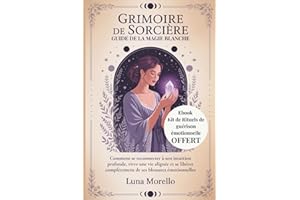 Grimoire de sorcière : guide de la magie blanche: Comment se reconnecter à son intuition profonde, vivre une vie alignée et se libérer complètement de ses blessures émotionnelles