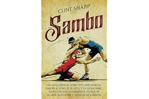 Sambo: Una guía esencial sobre este arte marcial similar al judo, el jiu-jitsu y la lucha libre, junto con sus lanzamientos, estilos de agarre, ... técnicas de sumisión (Artes marciales mixtas)