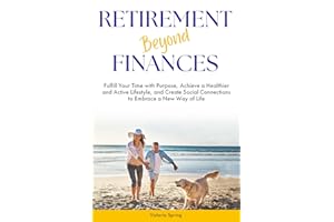 Retirement Beyond Finances: Fulfill Your Time with Purpose, Achieve a Healthier and Active Lifestyle, and Create Social Connections to Embrace a New Way of Life