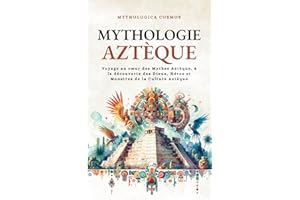 Mythologie Aztèque: Voyage au cœur des Mythes Aztèque, à la découverte des Dieux, Héros et Monstres de la Culture Aztèque