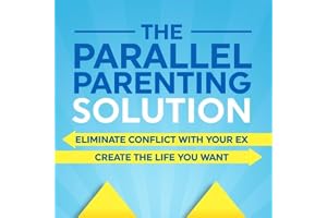 The Parallel Parenting Solution: Eliminate Confict with Your Ex, Create the Life You Want