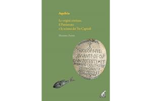 Aquileia. Le origini cristiane, il Patriarcato e lo scisma dei Tre capitoli