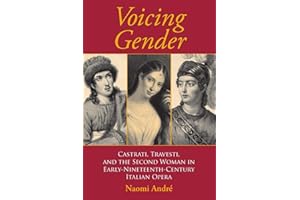 Voicing Gender: Castrati, Travesti, and the Second Woman in Early-Nineteenth-Century Italian Opera (Musical Meaning and Interpretation)