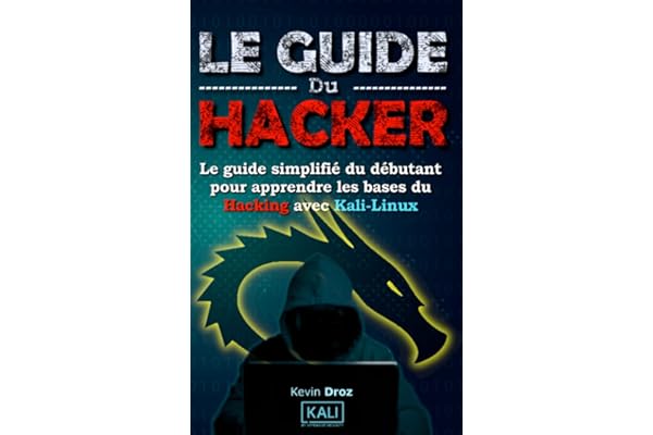 Le Guide Du Hacker: Le guide simplifié du débutant pour apprendre les bases du hacking avec Kali Linux