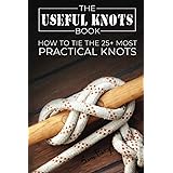 The Useful Knots Book: How to Tie the 25+ Most Practical Rope Knots: How to Tie the 25+ Most Practical Knots (Escape, Evasion