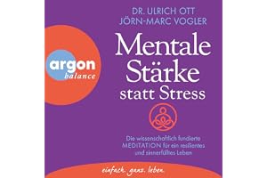 Mentale Stärke statt Stress: Die wissenschaftlich fundierte Meditation für ein resilientes und sinnerfülltes Leben