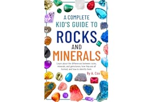 A Complete Kid's Guide to Rocks and Minerals: Learn about the differences between rocks, minerals, and gemstones, how they're all formed, and how to identify them