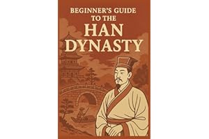 Beginner’s Guide to the Han Dynasty: Explore Ancient China’s Greatest Dynasty — History, Culture, Leaders, Inventions, and the Silk Road (A Beginners Guide of Ancient China)