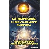 LO INEXPLICADO, El libro de las preguntas Sin respuesta.: 50 acertijos que desaf&iacute;an la ciencia y la historia: &iquest;Podr&aacute;s encontr
