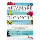 Affamare il cancro. Come sono sopravvissuta a due tumori aggressivi utilizzando cure mediche che il sistema non ha interesse 