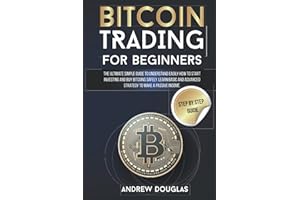 BITCOIN TRADING FOR BEGINNERS: The Ultimate Simple Guide to Understand Easily How to Start Investing and Buy Bitcoins Safely. Learn Basic and Advanced Strategy to Make a Passive Incom.