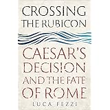 Crossing the Rubicon: Caesar's Decision and the Fate of Rome