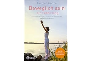 Beweglich sein - ein Leben lang: Die heilsame Wirkung körperlicher Bewusstheit. Mit Übungsprogramm - Überarbeitete Neuausgabe
