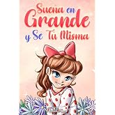 Sue&ntilde;a En Grande y S&eacute; T&uacute; Misma: Historias Motivadoras para ni&ntilde;as sobre la Autoestima, la Confianza, el Valor y la Amistad: 9 (