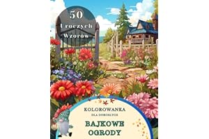 Antystresowa Kolorowanka Dla Dorosłych: Bajkowe Ogrody - Piękne Wiejskie Widoki Ogrodowe Do Pokolorowania. Odkryj Piękno Natury w 50 Pięknych Motywach