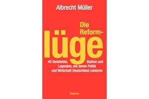 Die Reformlüge: 40 Denkfehler, Mythen und Legenden, mit denen Politik und Wirtschaft Deutschland ruinieren