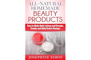 All-Natural Homemade Beauty Products: Easy to Make Body Lotions and Creams, Scrubs and Body Butters Recipes (DIY Beauty Products)