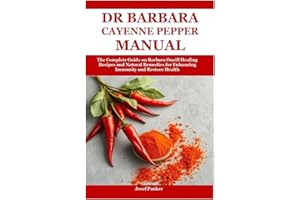Dr Barbara Cayenne Pepper Manual: The Complete Guide on Barbara Oneill Healing Recipes and Natural Remedies for Enhancing Immunity and Restore Health