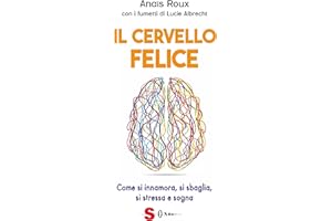 Il cervello felice. Come si innamora, si sbaglia, si stressa e sogna
