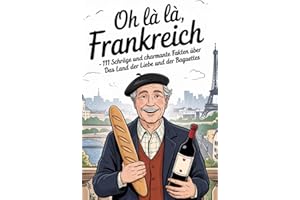 Oh là là, Frankreich!: 111 schräge und charmante Fakten über das Land der Liebe und der Baguettes