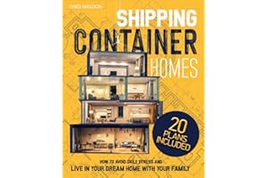SHIPPING CONTAINER HOMES: A Simple Guide to Build a Customized, Eco-Friendly, Sustainable, and Affordable House. Avoid Daily Stress and Live in Your Dream Home with Your Family
