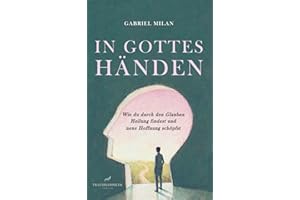 In Gottes Händen: Wie du durch den Glauben Heilung findest und neue Hoffnung schöpfst