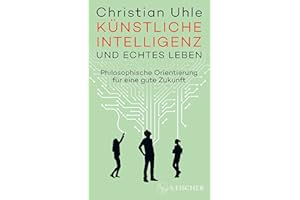 Künstliche Intelligenz und echtes Leben: Philosophische Orientierung für eine gute Zukunft