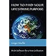 How To Find Your Life's Divine Purpose: Brain Software for a New Civilization