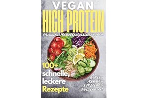 Vegan High Protein Kochbuch: 100+ köstliche, schnelle & eiweißreiche Rezepte für Muskelaufbau, Abnehmen & Fitness