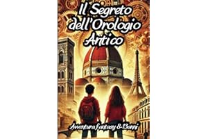 Il Segreto Dell'Orologio Antico: Un'avvincente viaggio nel tempo e nella storia tra Firenze e Parigi ed i loro segreti | Libro d'avventura e mistero per bambini e ragazzi 8-13 anni