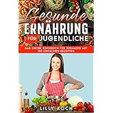 Gesunde Ernährung für Jugendliche: Das große Kochbuch für Teenager mit 150 einfachen Rezepten