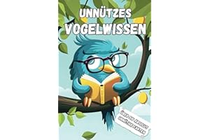 Unnützes Vogelwissen: Über 510 skurrile, lustige und absolut unnötige Fakten, die jeder Vogelliebhaber kennen sollte – das humorvolle Geschenk für Vogelfreunde